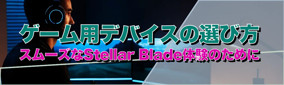ゲーム用デバイスの選び方 スムーズなStellar Blade体験のために