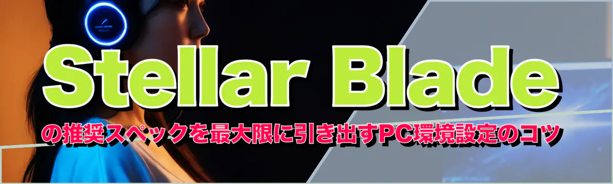 Stellar Bladeの推奨スペックを最大限に引き出すPC環境設定のコツ