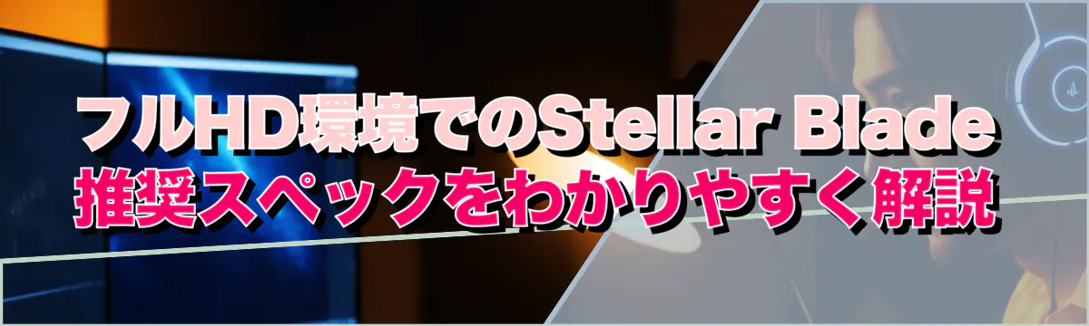 フルHD環境でのStellar Blade推奨スペックをわかりやすく解説