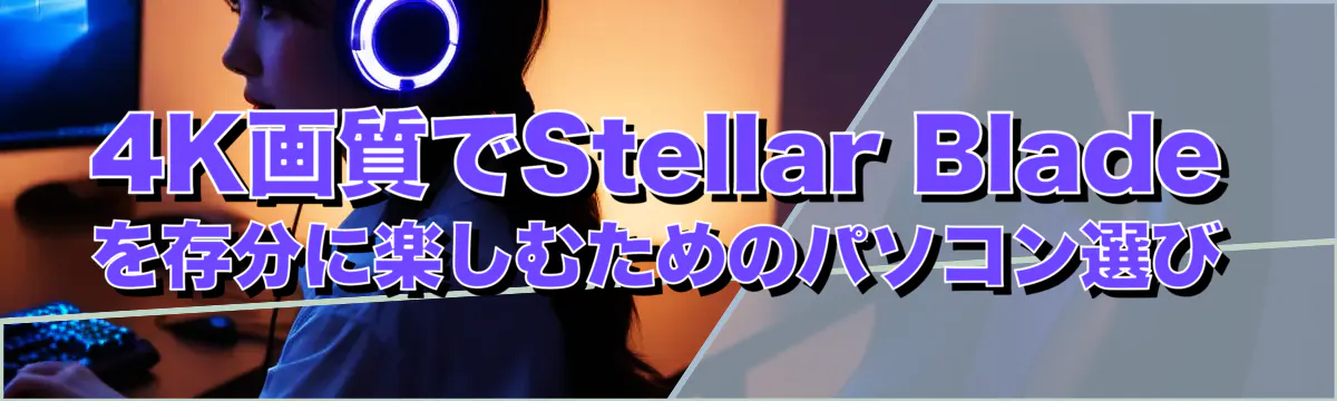 4K画質でStellar Bladeを存分に楽しむためのパソコン選び