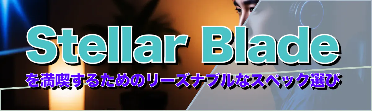 Stellar Bladeを満喫するためのリーズナブルなスペック選び