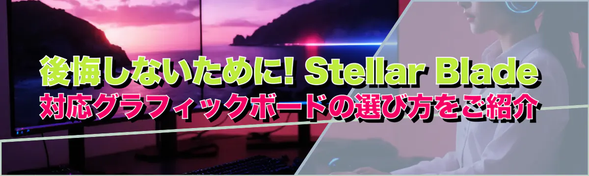 後悔しないために! Stellar Blade対応グラフィックボードの選び方をご紹介