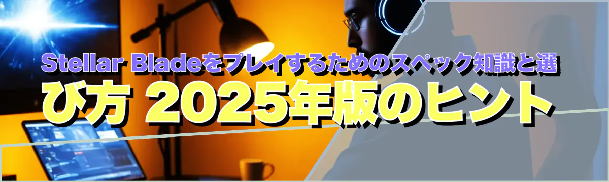 Stellar Bladeをプレイするためのスペック知識と選び方 2025年版のヒント