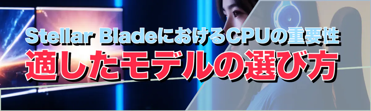 Stellar BladeにおけるCPUの重要性 適したモデルの選び方