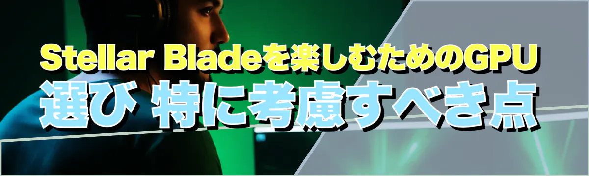 Stellar Bladeを楽しむためのGPU選び 特に考慮すべき点