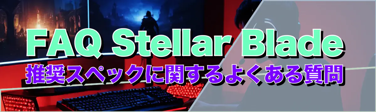 FAQ Stellar Blade 推奨スペックに関するよくある質問