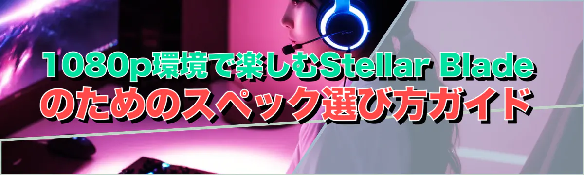 1080p環境で楽しむStellar Bladeのためのスペック選び方ガイド