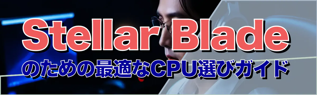 Stellar Bladeのための最適なCPU選びガイド