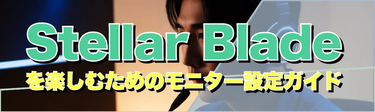 Stellar Bladeを楽しむためのモニター設定ガイド