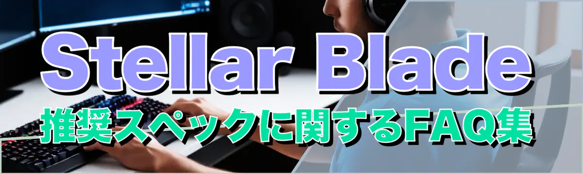 Stellar Blade推奨スペックに関するFAQ集