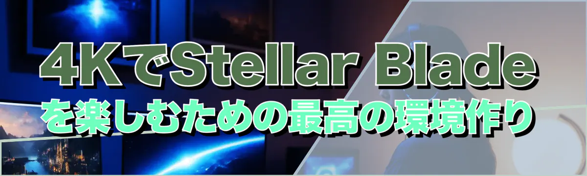 4KでStellar Bladeを楽しむための最高の環境作り