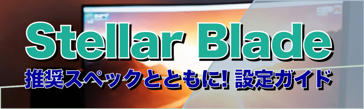 Stellar Blade推奨スペックとともに! 設定ガイド