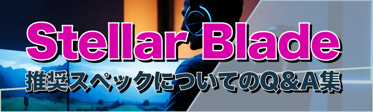 Stellar Blade推奨スペックについてのQ&A集