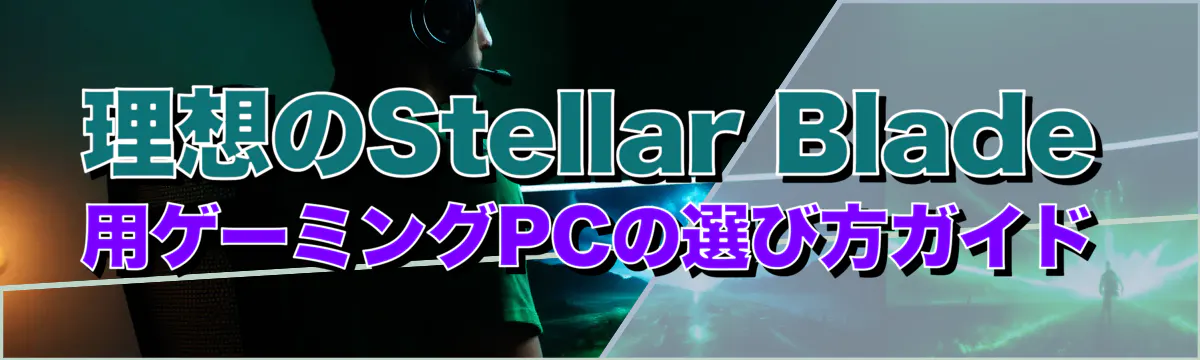 理想のStellar Blade用ゲーミングPCの選び方ガイド