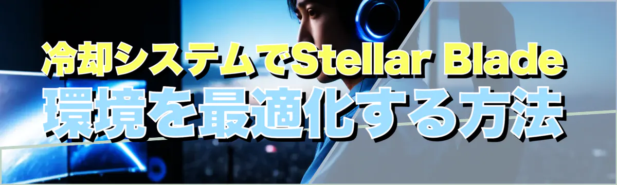 冷却システムでStellar Blade環境を最適化する方法