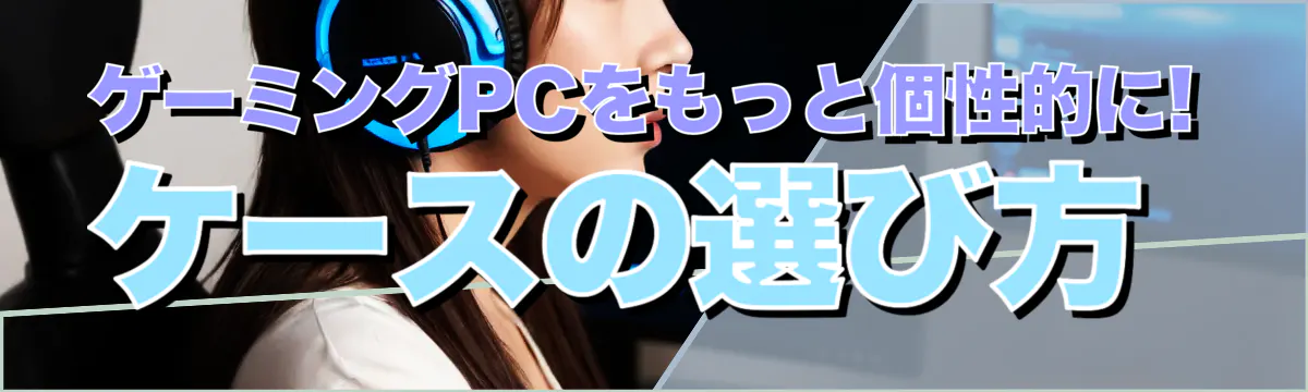 ゲーミングPCをもっと個性的に! ケースの選び方