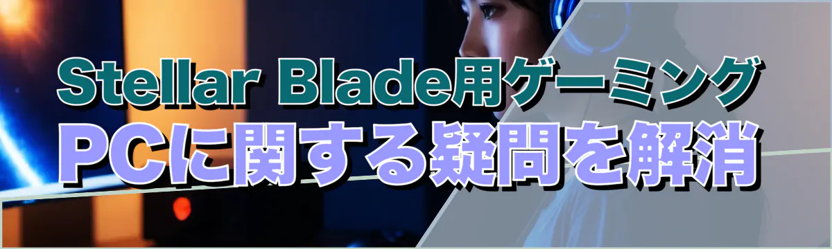 Stellar Blade用ゲーミングPCに関する疑問を解消