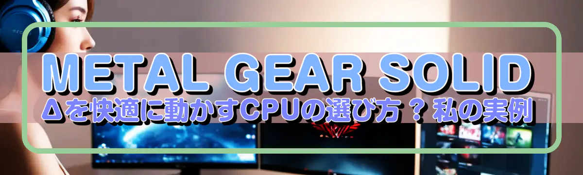 METAL GEAR SOLID Δを快適に動かすCPUの選び方 ? 私の実例