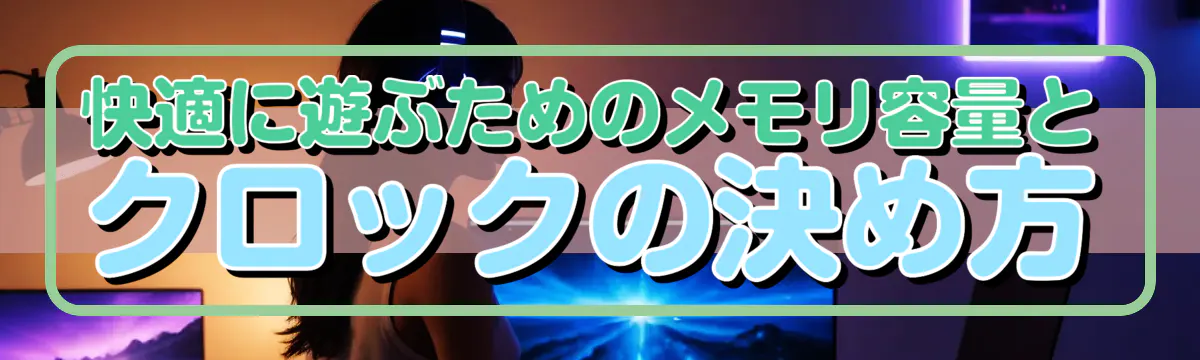 快適に遊ぶためのメモリ容量とクロックの決め方