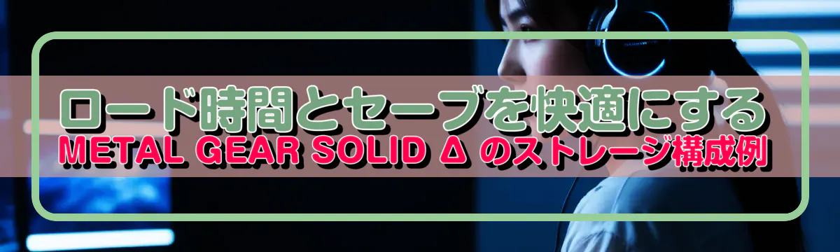 ロード時間とセーブを快適にする METAL GEAR SOLID Δ のストレージ構成例