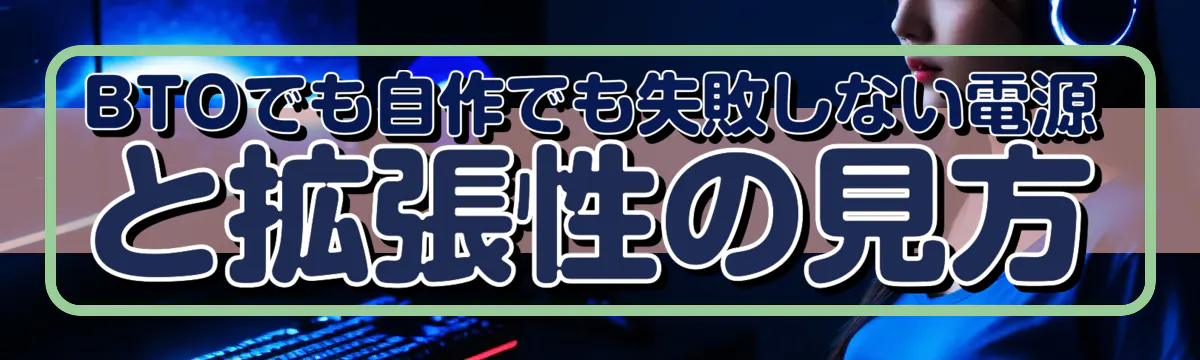 BTOでも自作でも失敗しない電源と拡張性の見方