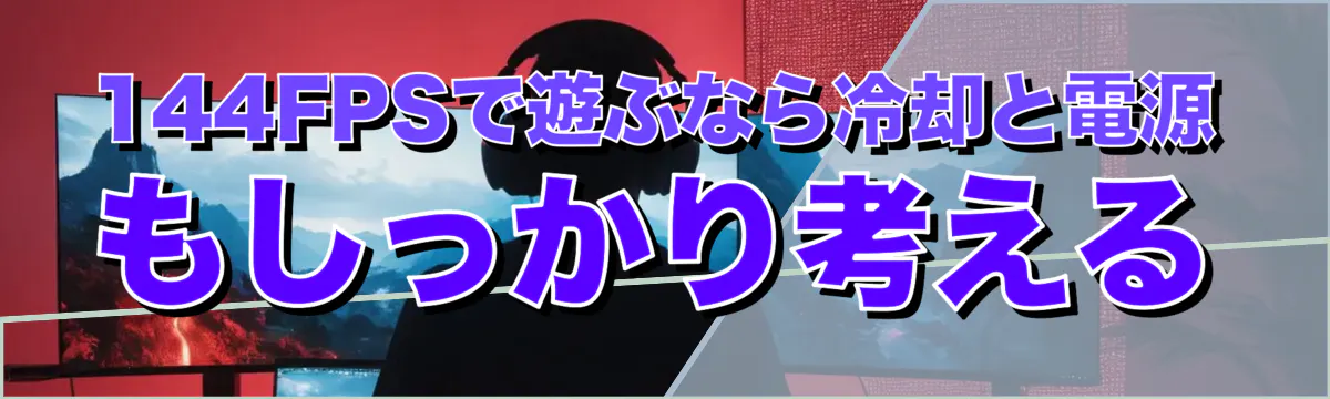 144FPSで遊ぶなら冷却と電源もしっかり考える