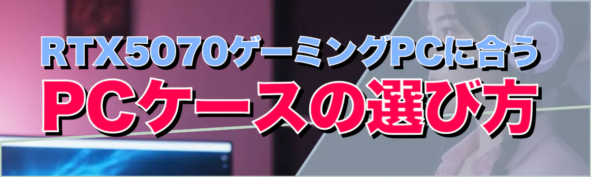 RTX5070ゲーミングPCに合うPCケースの選び方
