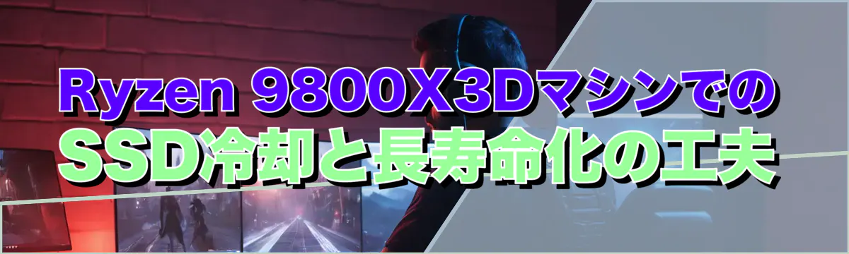 Ryzen&nbsp;9800X3DマシンでのSSD冷却と長寿命化の工夫