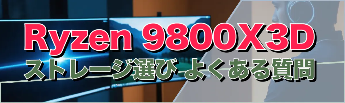 Ryzen&nbsp;9800X3Dストレージ選び よくある質問