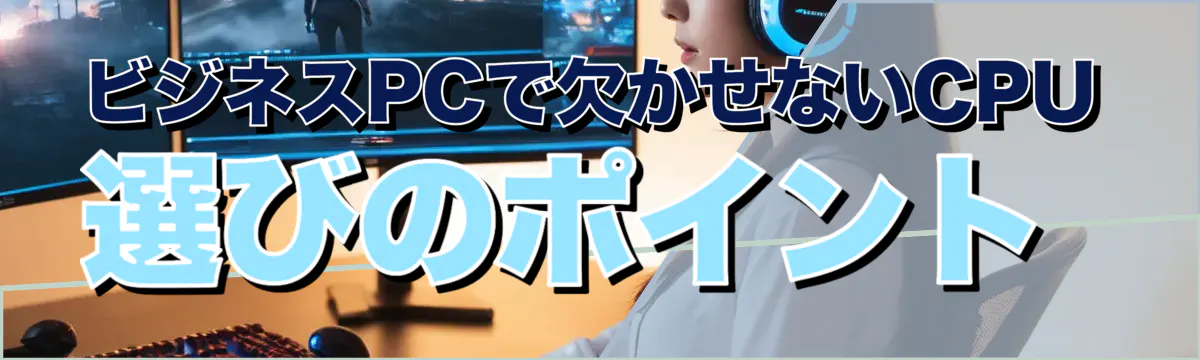 ビジネスPCで欠かせないCPU選びのポイント