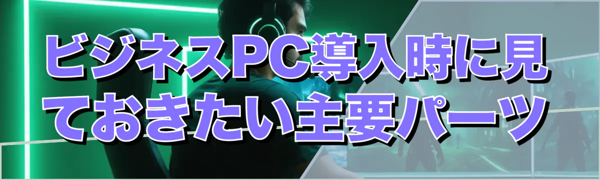 ビジネスPC導入時に見ておきたい主要パーツ