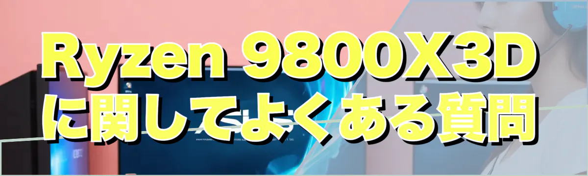 Ryzen&nbsp;9800X3D に関してよくある質問