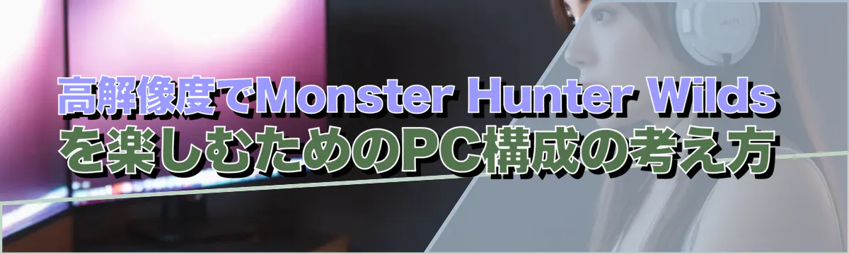 高解像度でMonster Hunter Wildsを楽しむためのPC構成の考え方