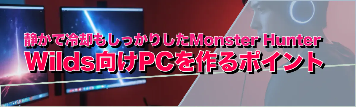 静かで冷却もしっかりしたMonster Hunter Wilds向けPCを作るポイント
