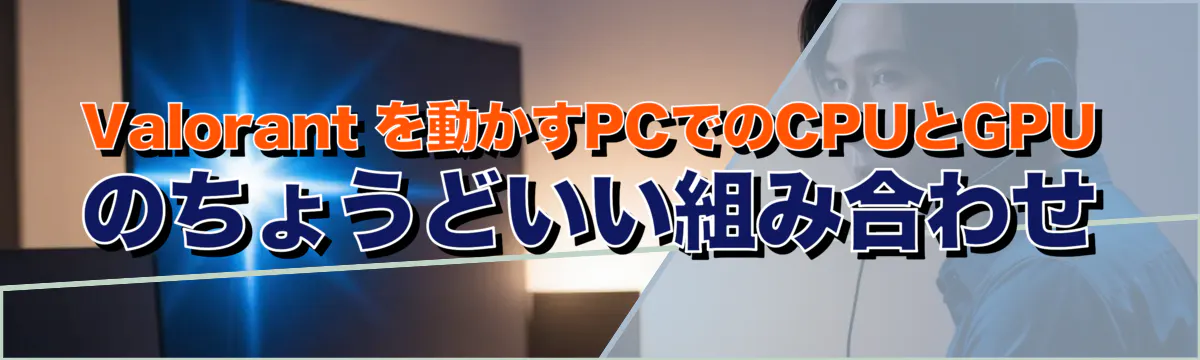 Valorant を動かすPCでのCPUとGPUのちょうどいい組み合わせ