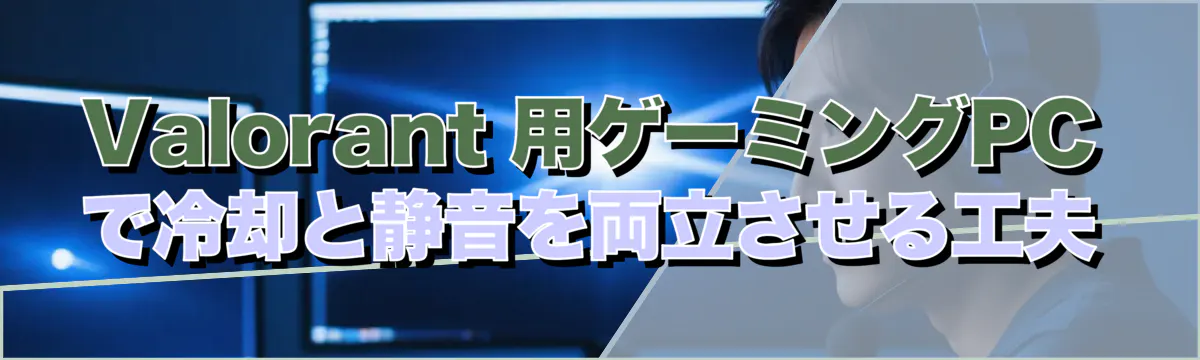 Valorant 用ゲーミングPCで冷却と静音を両立させる工夫