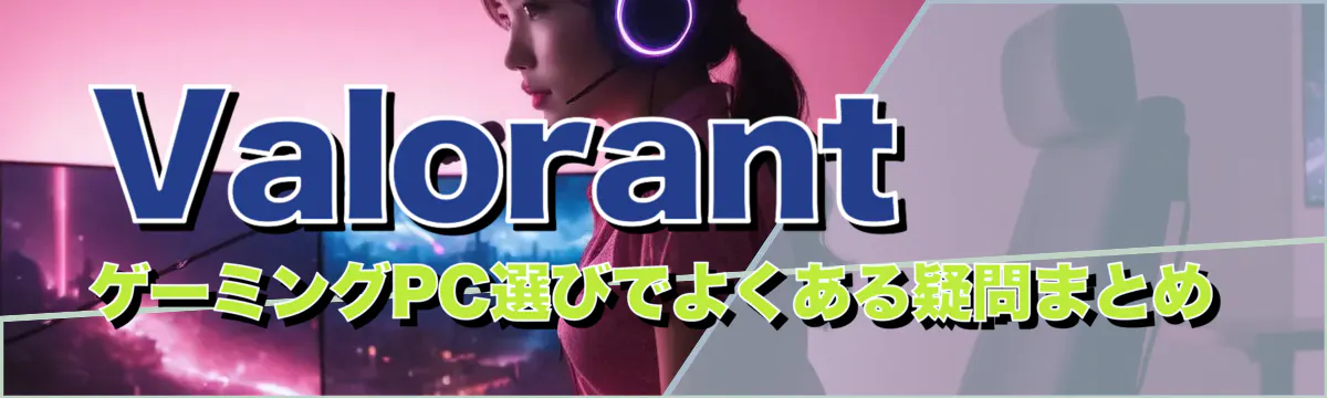 Valorant ゲーミングPC選びでよくある疑問まとめ