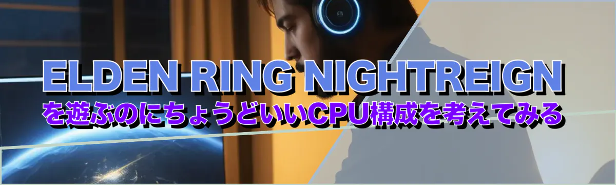 ELDEN RING NIGHTREIGN を遊ぶのにちょうどいいCPU構成を考えてみる