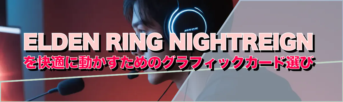 ELDEN RING NIGHTREIGN を快適に動かすためのグラフィックカード選び