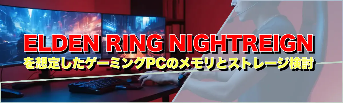 ELDEN RING NIGHTREIGN を想定したゲーミングPCのメモリとストレージ検討