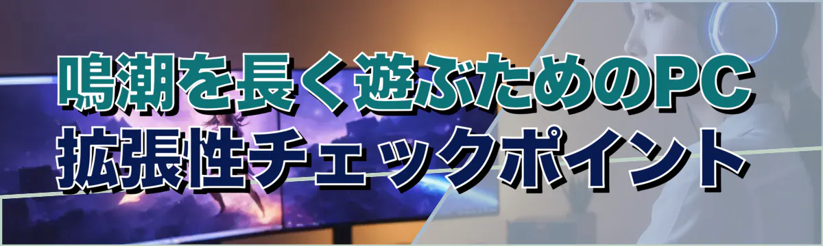 鳴潮を長く遊ぶためのPC拡張性チェックポイント