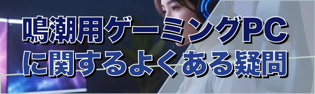 鳴潮用ゲーミングPCに関するよくある疑問