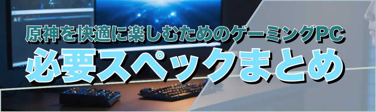 原神を快適に楽しむためのゲーミングPC必要スペックまとめ