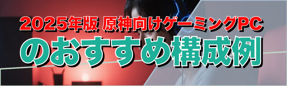 2025年版 原神向けゲーミングPCのおすすめ構成例