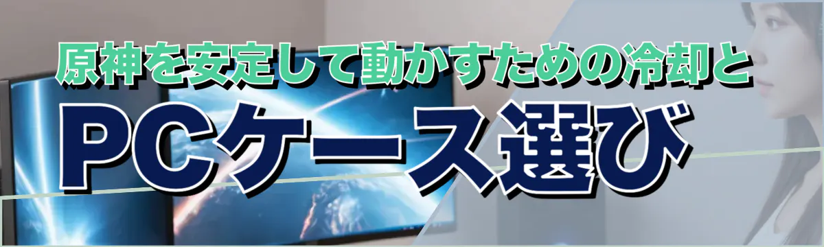 原神を安定して動かすための冷却とPCケース選び