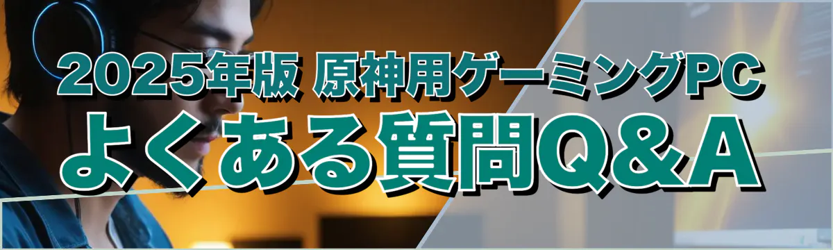 2025年版 原神用ゲーミングPC よくある質問Q&A