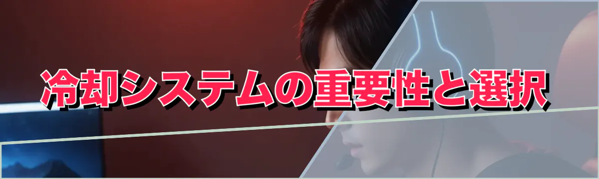 冷却システムの重要性と選択
