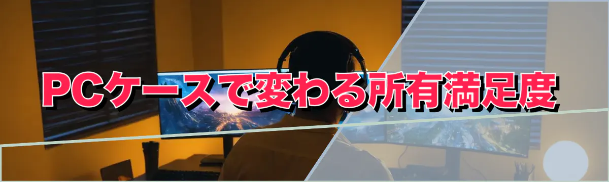 PCケースで変わる所有満足度