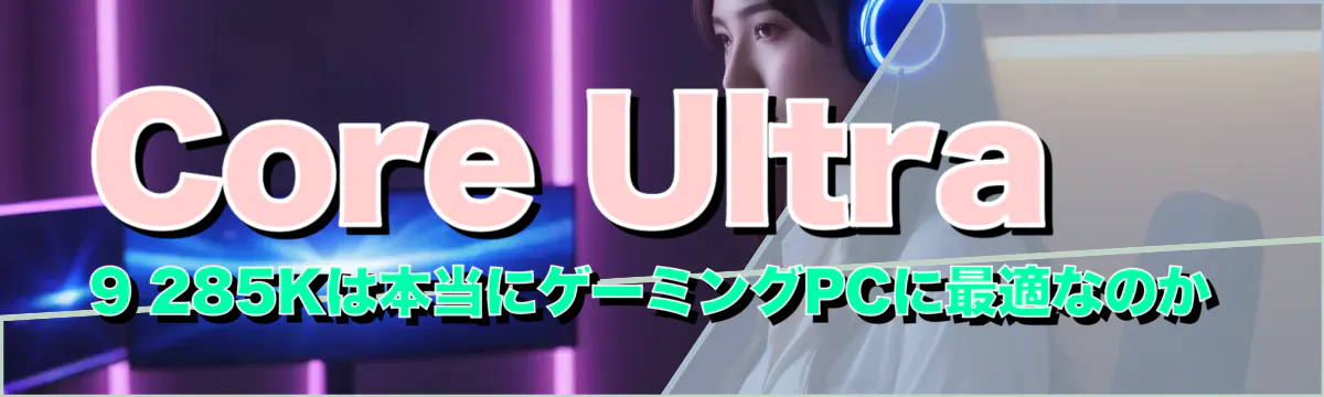 Core Ultra 9 285Kは本当にゲーミングPCに最適なのか