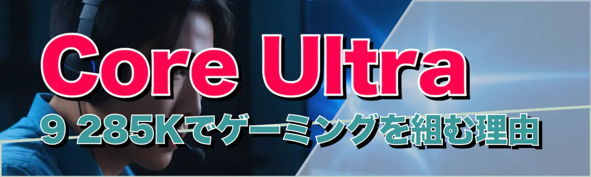 Core Ultra 9 285Kでゲーミングを組む理由